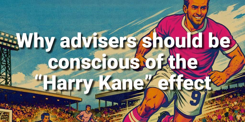 Why Advisers should Be conscious of the Harry Kane Effect